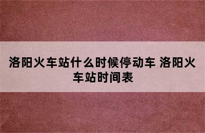 洛阳火车站什么时候停动车 洛阳火车站时间表